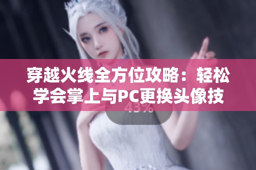 穿越火线全方位攻略：轻松学会掌上与PC更换头像技巧