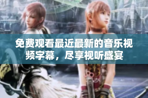 免费观看最近最新的音乐视频字幕，尽享视听盛宴