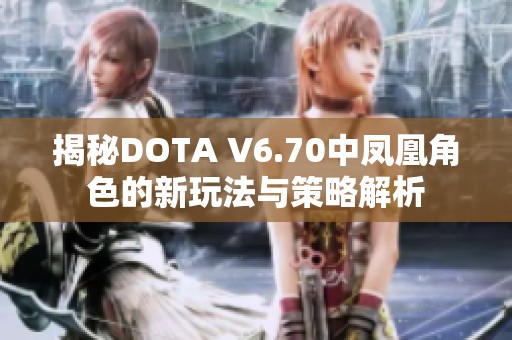 揭秘DOTA V6.70中凤凰角色的新玩法与策略解析
