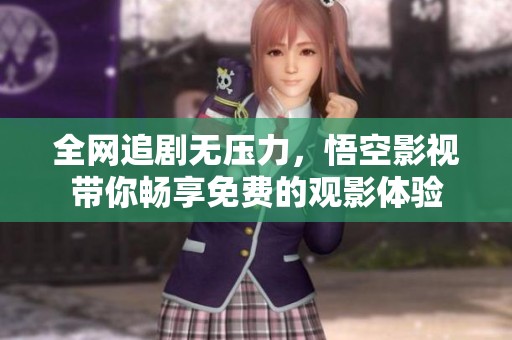全网追剧无压力，悟空影视带你畅享免费的观影体验