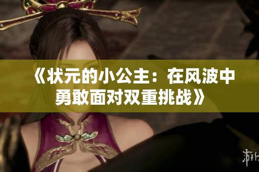 《状元的小公主：在风波中勇敢面对双重挑战》