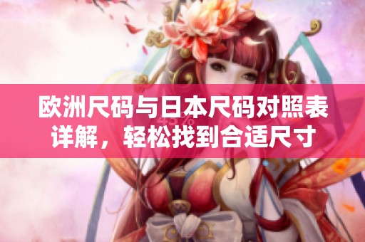 欧洲尺码与日本尺码对照表详解，轻松找到合适尺寸