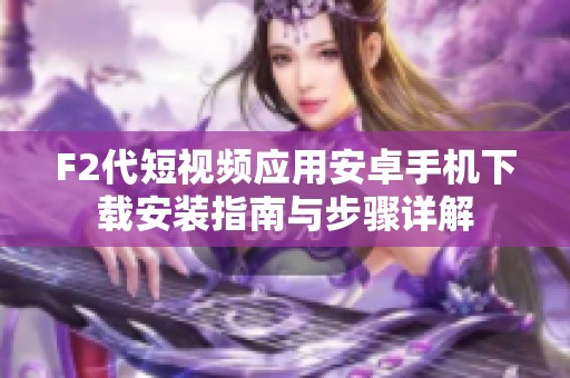 F2代短视频应用安卓手机下载安装指南与步骤详解