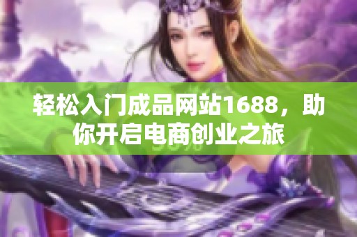 轻松入门成品网站1688，助你开启电商创业之旅
