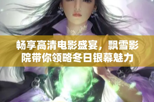 畅享高清电影盛宴，飘雪影院带你领略冬日银幕魅力