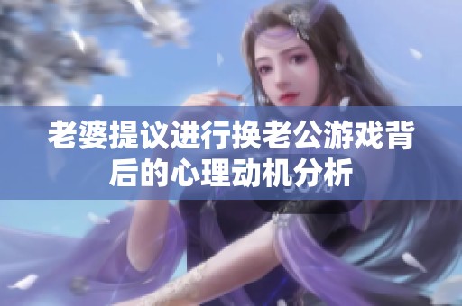 老婆提议进行换老公游戏背后的心理动机分析
