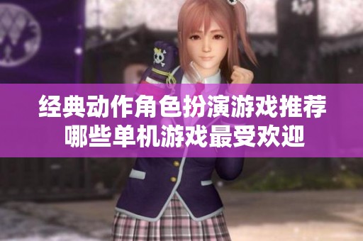 经典动作角色扮演游戏推荐 哪些单机游戏最受欢迎