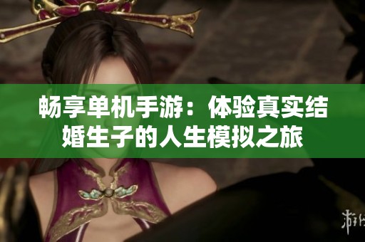 畅享单机手游：体验真实结婚生子的人生模拟之旅