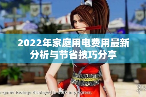 2022年家庭用电费用最新分析与节省技巧分享