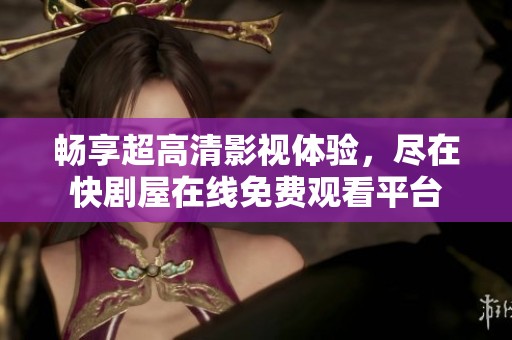 畅享超高清影视体验，尽在快剧屋在线免费观看平台