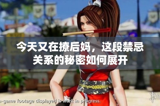今天又在撩后妈，这段禁忌关系的秘密如何展开