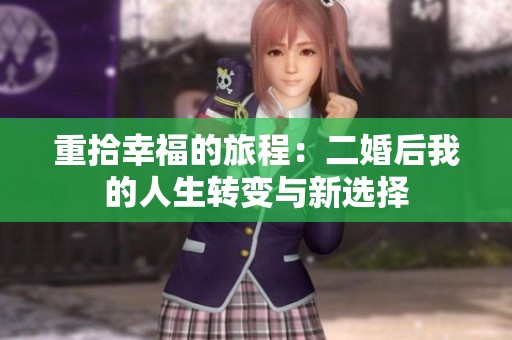 重拾幸福的旅程：二婚后我的人生转变与新选择