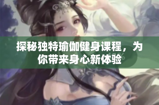 探秘独特瑜伽健身课程，为你带来身心新体验