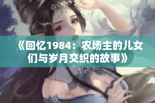 《回忆1984：农场主的儿女们与岁月交织的故事》