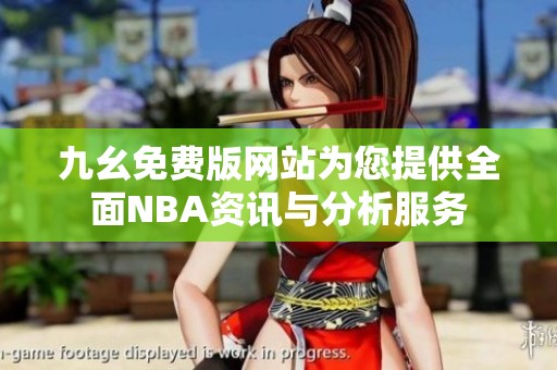 九幺免费版网站为您提供全面NBA资讯与分析服务