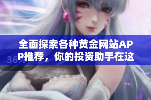 全面探索各种黄金网站APP推荐，你的投资助手在这里