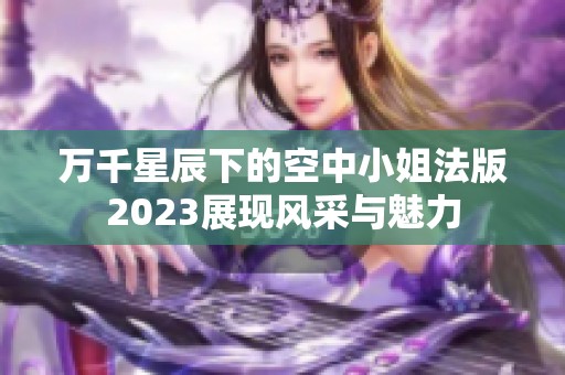 万千星辰下的空中小姐法版2023展现风采与魅力