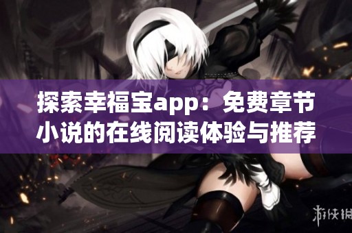 探索幸福宝app：免费章节小说的在线阅读体验与推荐