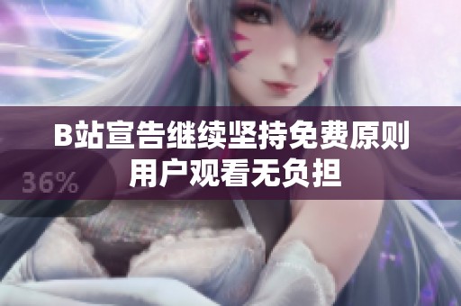 B站宣告继续坚持免费原则 用户观看无负担