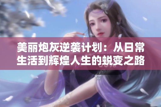 美丽炮灰逆袭计划：从日常生活到辉煌人生的蜕变之路