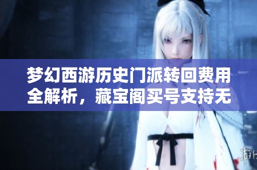 梦幻西游历史门派转回费用全解析，藏宝阁买号支持无限转回