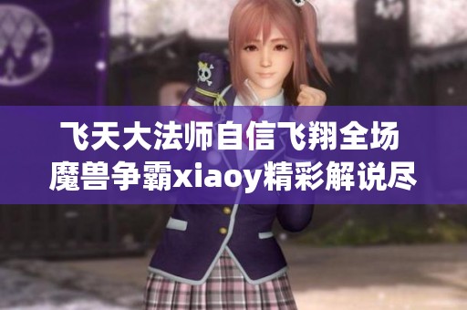 飞天大法师自信飞翔全场 魔兽争霸xiaoy精彩解说尽显魅力