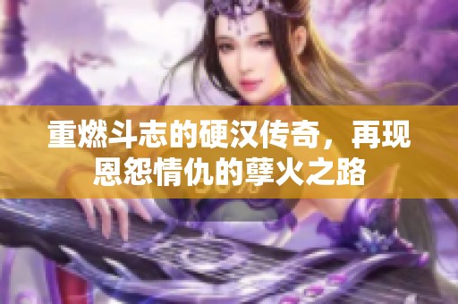 重燃斗志的硬汉传奇，再现恩怨情仇的孽火之路