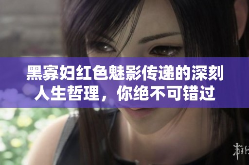 黑寡妇红色魅影传递的深刻人生哲理，你绝不可错过