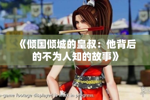 《倾国倾城的皇叔：他背后的不为人知的故事》