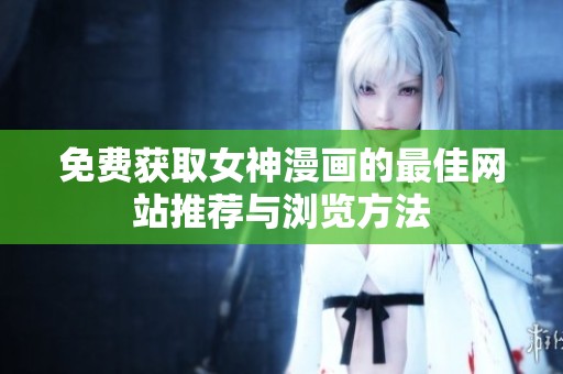 免费获取女神漫画的最佳网站推荐与浏览方法