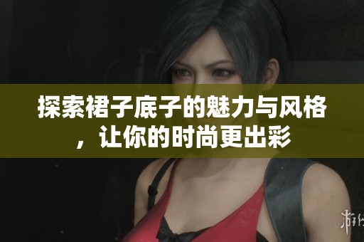探索裙子底子的魅力与风格，让你的时尚更出彩