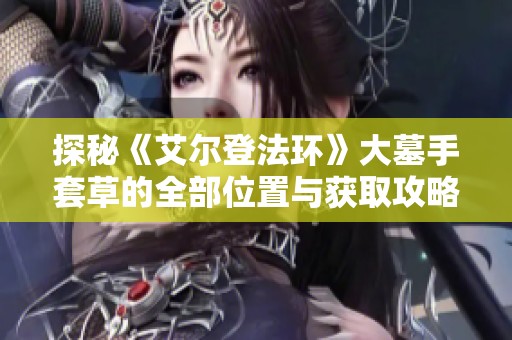 探秘《艾尔登法环》大墓手套草的全部位置与获取攻略