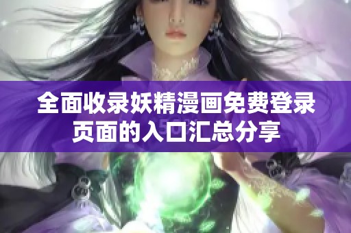 全面收录妖精漫画免费登录页面的入口汇总分享