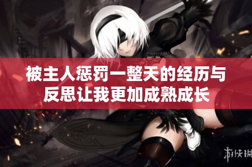 被主人惩罚一整天的经历与反思让我更加成熟成长