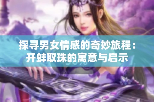 探寻男女情感的奇妙旅程：开蚌取珠的寓意与启示