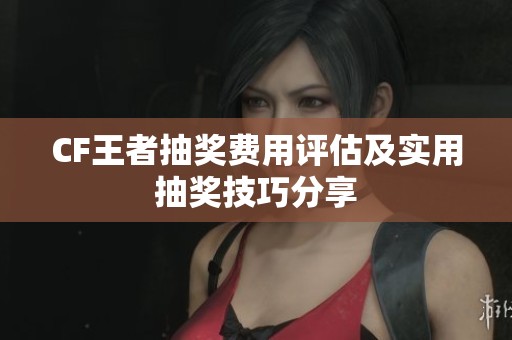 CF王者抽奖费用评估及实用抽奖技巧分享