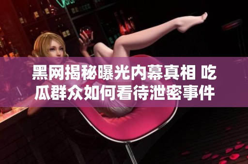 黑网揭秘曝光内幕真相 吃瓜群众如何看待泄密事件