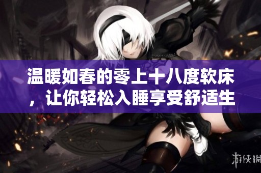 温暖如春的零上十八度软床，让你轻松入睡享受舒适生活
