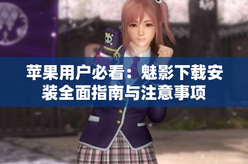 苹果用户必看：魅影下载安装全面指南与注意事项