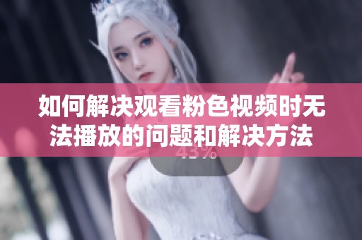 如何解决观看粉色视频时无法播放的问题和解决方法