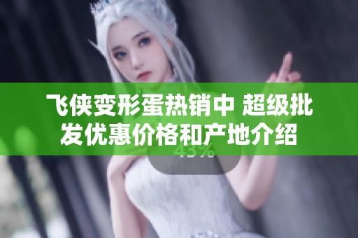 飞侠变形蛋热销中 超级批发优惠价格和产地介绍
