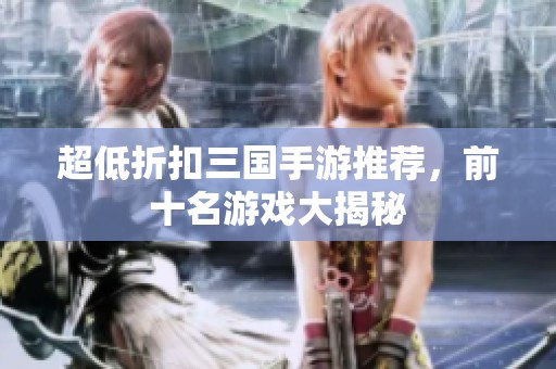 超低折扣三国手游推荐，前十名游戏大揭秘
