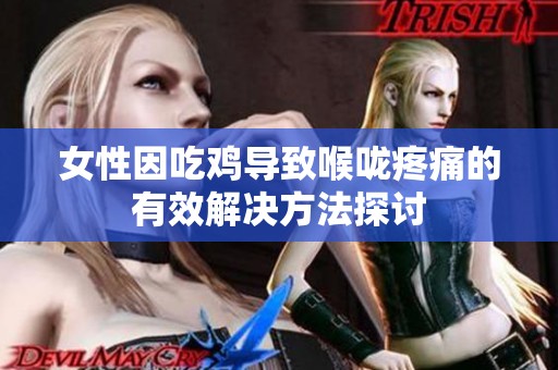 女性因吃鸡导致喉咙疼痛的有效解决方法探讨