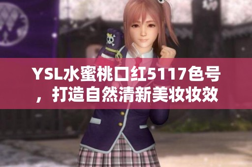 YSL水蜜桃口红5117色号，打造自然清新美妆妆效