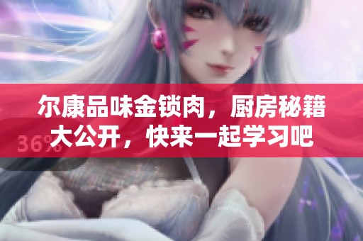 尔康品味金锁肉，厨房秘籍大公开，快来一起学习吧