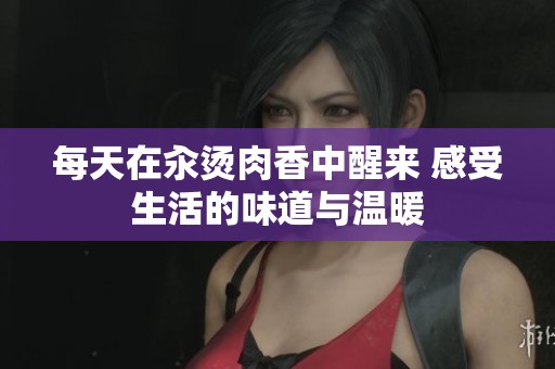 每天在汆烫肉香中醒来 感受生活的味道与温暖