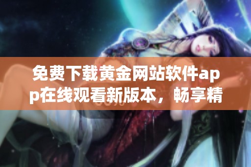 免费下载黄金网站软件app在线观看新版本，畅享精彩内容