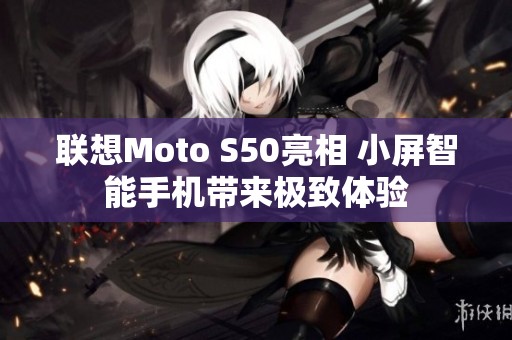 联想Moto S50亮相 小屏智能手机带来极致体验