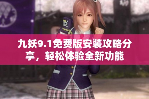 九妖9.1免费版安装攻略分享，轻松体验全新功能