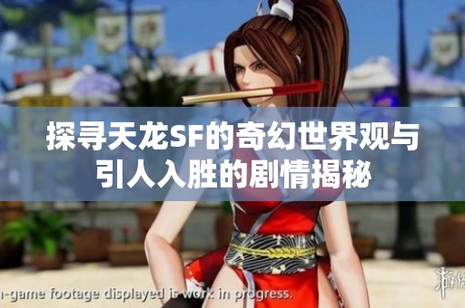 探寻天龙SF的奇幻世界观与引人入胜的剧情揭秘